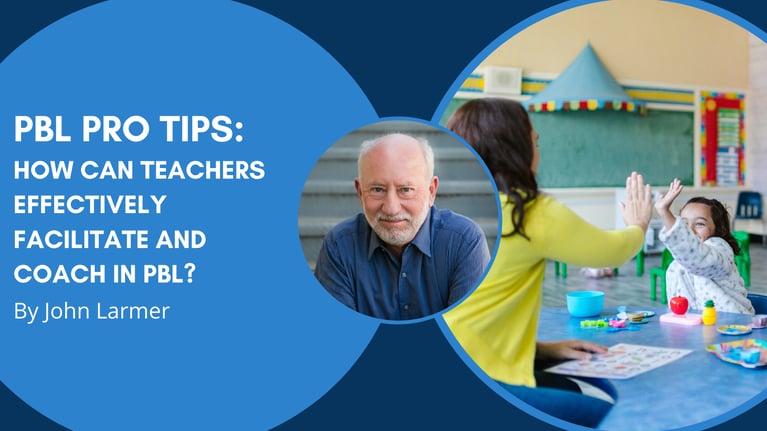 PBL Pro Tips from John Larmer: How Can Teachers Effectively Facilitate and Coach in PBL?